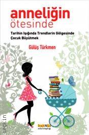 Anneliğin Ötesinde Tarihin Işığında Trendlerin Gölgesinde Çocuk Büyütmek Gülüş Türkmen  - Kitap