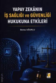Yapay Zekanın İş Sağlığı ve Güvenliği Hukukuna Etkileri Bensu Uğurlu  - Kitap