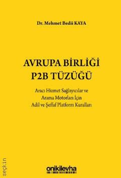 Avrupa Birliği P2B Tüzüğü Aracı Hizmet Sağlayıcılar ve Arama Motorları İçin Adil ve Şeffaf Platform Kuralları Dr. Mehmet Bedii Kaya  - Kitap