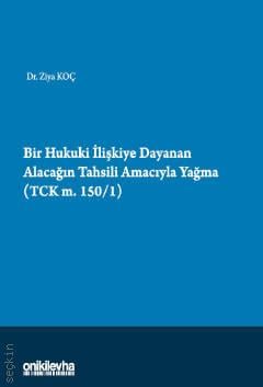 Bir Hukuki İlişkiye Dayanan Alacağın Tahsili Amacıyla Yağma (TCK M.150/1) Dr. Ziya Koç  - Kitap
