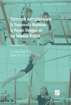 Cimnastik Antrenörlerinin İş Yaşamında Mutluluk, İş Yaşam Dengesi ve İşe Adanma İlişkisi Dr. Banu Gündoğan  - Kitap