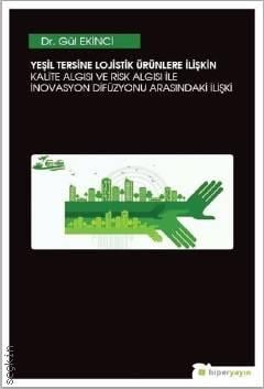 Yeşil Tersine Lojistik Ürünlere İlişkin Kalite Algısı ve Risk Algısı ile İnovasyon Arasındaki İlişki Dr. Gül Ekinci  - Kitap