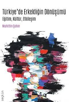 Türkiye'de Erkekliğin Dönüşümü Eğitim – Kültür – Etkileşim Muhittin Şahin  - Kitap