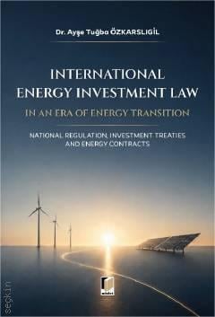 International Energy Investment Law in an Era of Energy Transition Dr. Ayşe Tuğba Özkarslıgil  - Kitap