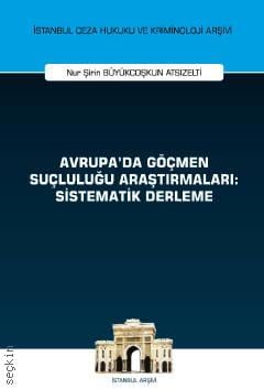 İstanbul Ceza Hukuku ve Kriminoloji Arşivi Yayın No: 52 Avrupa'da Göçmen Suçluluğu Araştırmaları: Sistematik Derleme Nur Şirin Büyükcoşkun Atsızelti  - Kitap