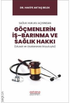 Sağlık Hukuku Açısından  Göçmenlerin İş–Barınma ve Sağlık Hakkı (Ulusal ve Uluslararası Boyutuyla) Dr. Hakife Aktaş Belek  - Kitap
