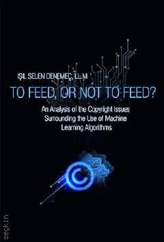 To Feed Not to Feed? An Analysis of the Copyright Issues Surrounding the Use of Machine Learning Algorithms Işıl Selen Denemeç  - Kitap