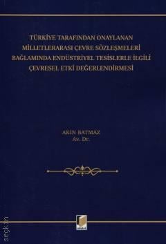 Türkiye Tarafından Onaylanan Milletlerarası Çevre Sözleşmeleri Bağlamında Endüstriyel Tesislerle İlgili Çevresel Etki Değerlendirmesi Av. Dr. Akın Batmaz  - Kitap