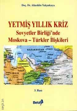 Yetmiş Yıllık Kriz – Sovyetler Birliği'nde Moskova – Türkiye İlişkileri Alaeddin Yalçınkaya  - Kitap