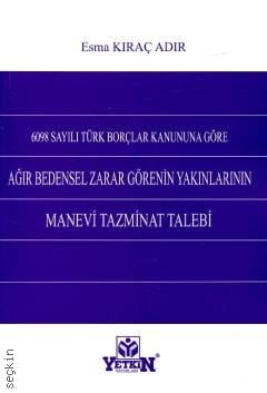 6098 Sayılı Türk Borçlar Kanununu Göre Ağır Bedensel Zarar Görenin Yakınlarının Manevi Tazminat Talebi Esma Kıraç Adır  - Kitap