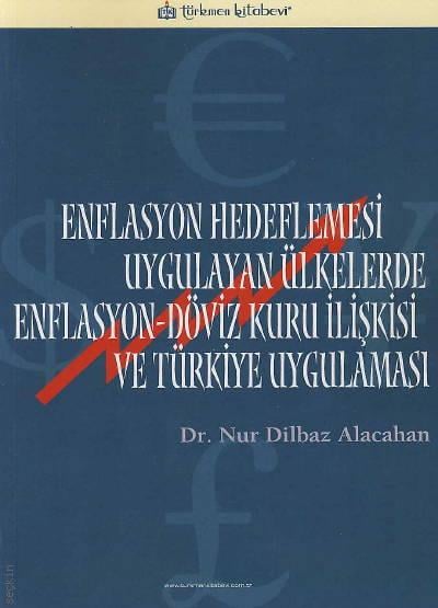 Enflasyon Hedeflemesi Uygulayan Ülkelerde Enflasyon Döviz Kuru İlişkisi ve Türkiye Uygulaması Dr. Nur Dilbaz Alacahan  - Kitap