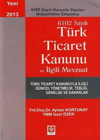 6102 Sayılı Türk Ticaret Kanunu ve İlgili Mevzuat Yrd. Doç. Dr. Ayhan Kortunay, İzzet Özer  - Kitap