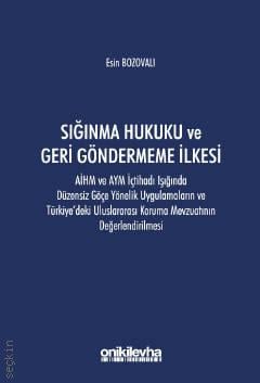 Sığınma Hukuku ve Geri Göndermeme İlkesi AİHM ve AYM İçtihadı Işığında Düzensiz Göçe Yönelik Uygulamaların Ve Türkiye'deki Uluslararası Koruma Mevzuatının Değerlendirilmesi Esin Bozovalı  - Kitap