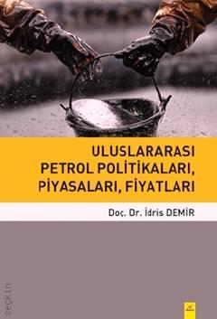 Uluslararası Petrol Politikaları, Piyasaları, Fiyatları Doç. Dr. İdris Demir  - Kitap