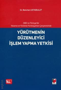 ABD ve Türkiye'de Yasama ve Yürütme Fonksiyonları Çerçevesinde Yürütmenin Düzenleyici İşlem Yapma Yetkisi Dr. Batuhan Ustabulut  - Kitap