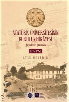 Atatürk Üniversitesinin Kuruluş Hikayesi Arşivlerin Dilinden 1935–1958 Ayşe Özdemir  - Kitap