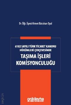 6102 Sayılı Türk Ticaret Kanunu Hükümleri Çerçevesinde Taşıma İşleri Komisyonculuğu Ahmet Batuhan Oyal  - Kitap