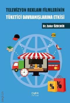 Televizyon Reklam Filmlerinin Tüketici Davranışlarına Etkisi Dr. Zafer Özdemir  - Kitap