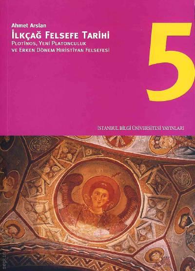 İlkçağ Felsefe Tarihi – 5 Plotinos, Yeni Platonculuk Ve Erken Dönem Hıristiyan Felsefesi  Prof. Dr. Ahmet Arslan  - Kitap