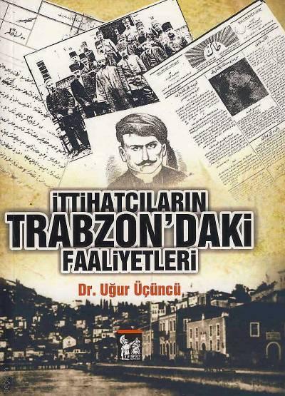 İttihatçıların Trabzon'daki Faaliyetleri Dr. Uğur Üçüncü  - Kitap