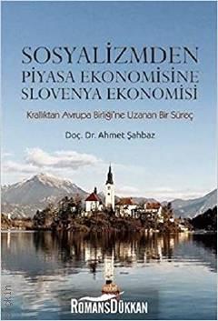 Sosyalizmden Piyasa Ekonomisine Slovenya Ekonomisi Krallıktan Avrupa Birliği'ne Uzanan Bir Süreç Doç. Dr. Ahmet Şahbaz  - Kitap