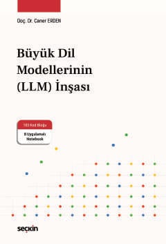 Büyük Dil Modellerinin (LLM) İnşası 103 Kod Bloğu ve 8 Uygulamalı Notebook ile Doç. Dr. Caner Erden  - Kitap