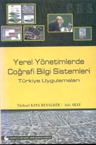 Yerel Yönetimlerde Coğrafi Bilgi Sistemleri Türkiye Uygulamaları Doç. Dr. Türksel Kaya Bensghir, Dr. Aslı Akay  - Kitap
