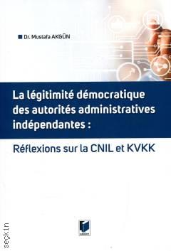 La légitimé démocratique des autorités administratives indépendantes: Rêflexions sur La CNIL et KVKK Dr. Mustafa Akgün  - Kitap
