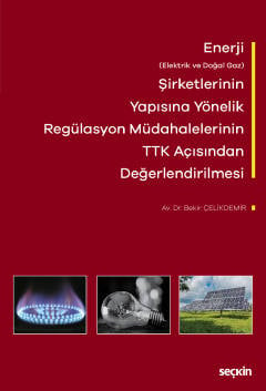Enerji (Elektrik ve Doğal Gaz) Şirketlerinin Yapısına Yönelik Regülasyon Müdahalelerinin Türk Ticaret Kanunu Açısından Değerlendirilmesi Dr. Bekir Çelikdemir  - Kitap