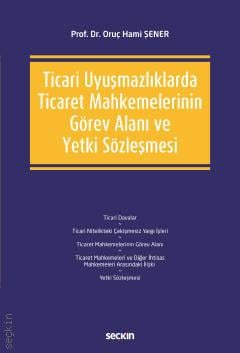 Ticari Uyuşmazlıklarda Ticaret Mahkemelerinin Görev Alanı ve Yetki Sözleşmesi Prof. Dr. Oruç Hami Şener  - Kitap