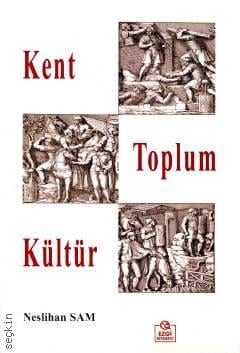 Kent – Toplum – Kültür Doç. Dr. Neslihan Sam  - Kitap