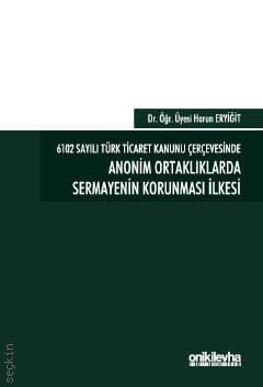 6102 Sayılı Türk Ticaret Kanunu Çerçevesinde Anonim Ortaklıklarda Sermayenin Korunması İlkesi Dr. Öğr. Üyesi Harun Eryiğit  - Kitap