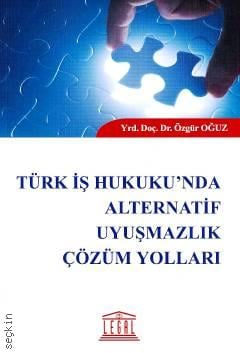 Türk İş Hukuku'nda Alternatif Uyuşmazlık Çözüm Yolları Yrd. Doç. Dr. Özgür Oğuz  - Kitap