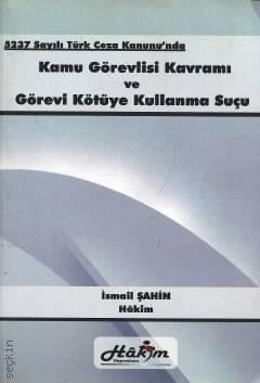 5237 Sayılı Türk Ceza Kanunu'nda Kamu Görevlisi Kavramı ve Görevi Kötüye Kullanma Suçu İsmail Şahin  - Kitap