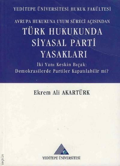 Avrupa Hukukuna Uyum Süreci Açısından Türk Hukukunda Siyasal Parti Yasakları  Ekrem Ali Akartürk  - Kitap