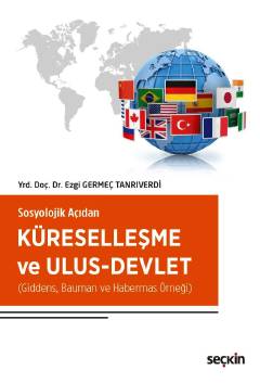 Sosyolojik Açıdan Küreselleşme ve Ulus–Devlet (Giddens, Bauman ve Habermas Örneği) Yrd. Doç. Dr. Ezgi Tanrıverdi  - Kitap