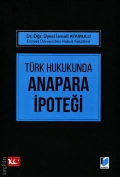 Türk Hukukunda Anapara İpoteği Dr. Öğr. Üyesi İsmail Atamulu  - Kitap