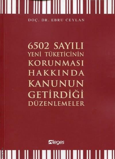 6502 Sayılı Yeni Tüketicinin Korunması Hakkında Kanunun Getirdiği Düzenlemeler Doç. Dr. Ebru Ceylan  - Kitap