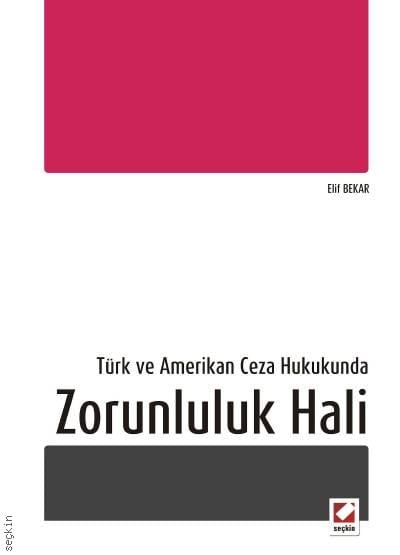 Türk ve Amerikan Ceza Hukukunda Zorunluluk Hali Arş. Gör. Elif Bekar  - Kitap