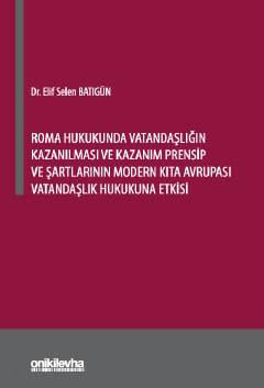 Roma Hukukunda Vatandaşlığın Kazanılması ve Kazanım Prensip ve Şartlarının Modern Kıta Avrupası Vatandaşlık Hukukuna Etkisi Dr. Elif Selen Batıgün  - Kitap