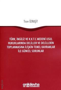 Türk, İngiliz ve K.K.T.C Medeni Usul Hukuklarında Deliller ve Delillerin Toplanmasına İlişkin Temel Kavramlar ile Güncel Sorunlar Ticen Özraşit