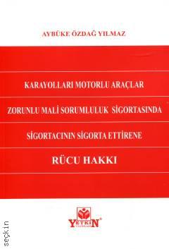 Karayolları Motorlu Araçlar Zorunlu Mali Sorumluluk Sigortasında Sigortacının Sigorta Ettirene Rücu Hakkı Aybüke Özdağ Yılmaz  - Kitap