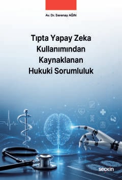 Tıpta Yapay Zeka Kullanımından Kaynaklanan Hukuki Sorumluluk Av. Dr. Serenay Ağın  - Kitap