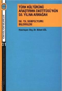 Türk Kültürünü Araştırma Enstitüsü'nün 50. Yılına Armağan 50.Yıl Sempozyumu Bildirileri Doç. Dr. Bülent Gül  - Kitap