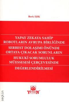 Yapay Zekaya Sahip Robotların Avrupa Birliğinde Serbest Dolaşımı Önünde Ortaya Çıkacak Sorunların Hukuki Sorumluluk Müessesesi Çerçevesinde Değerlendirilmesi Berk Işık