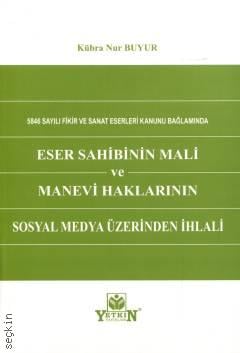 5846 Sayılı Fikir ve Sanat Eserleri Kanunu Bağlamında Eser Sahibinin Mali ve Manevi Haklarının Sosyal Medya Üzerinden İhlali Kübra Nur Buyur  - Kitap