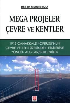 Mega Projeler, Çevre ve Kentler 1915 Çanakkale Köprüsü'nün Çevre ve Kent Üzerindeki Etkilerine Yönelik Algılar / Beklentiler Doç. Dr. Mustafa Kara  - Kitap