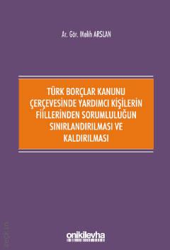 Türk Borçlar Kanunu Çerçevesinde Yardımcı Kişilerin Fiillerinden Sorumluluğun Sınırlandırılması ve Kaldırılması Melih Arslan