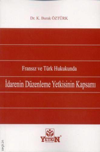 Fransız ve Türk Hukukunda İdarenin Düzenleme Yetkisinin Kapsamı Dr. K. Burak Öztürk  - Kitap