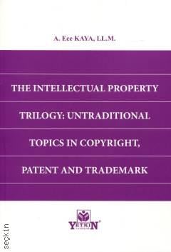 The Intellectual Property Trilogy: Untraditional Topics in Copyright, Patent and Trademark A. Ece Kaya  - Kitap